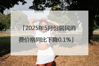 2025年5月份居民消费价格同比下降0.1%